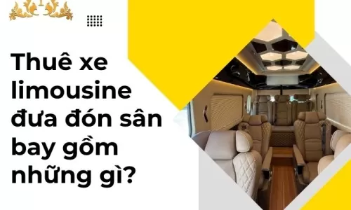 Thuê xe limousine đưa đón sân bay gồm những gì?