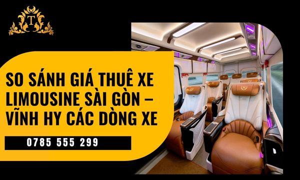 So sánh giá thuê xe limousine Sài Gòn – Vĩnh Hy các dòng xe chuyên nghiệp