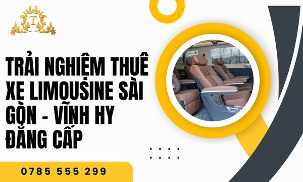 Trải nghiệm thuê xe limousine Sài Gòn – Vĩnh Hy đẳng cấp, sang trọng bậc nhất